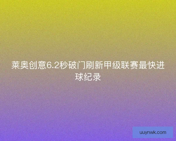 莱奥创意6.2秒破门刷新甲级联赛最快进球纪录 莱奥创意6.2秒破门刷新甲级联赛最快进球纪录